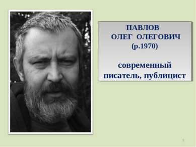 ПАВЛОВ ОЛЕГ ОЛЕГОВИЧ (р.1970) современный писатель, публицист *