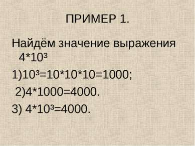 ПРИМЕР 1. Найдём значение выражения 4*10³ 1)10³=10*10*10=1000; 2)4*1000=4000....