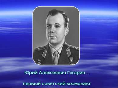 Юрий Алексеевич Гагарин - первый советский космонавт