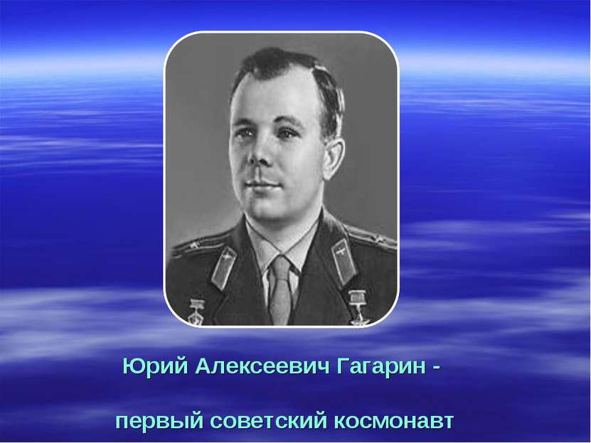 Юрий Алексеевич Гагарин - первый советский космонавт