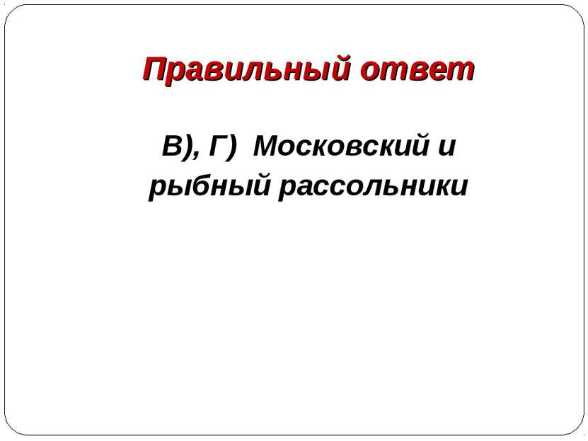 Правильный ответ В), Г) Московский и рыбный рассольники