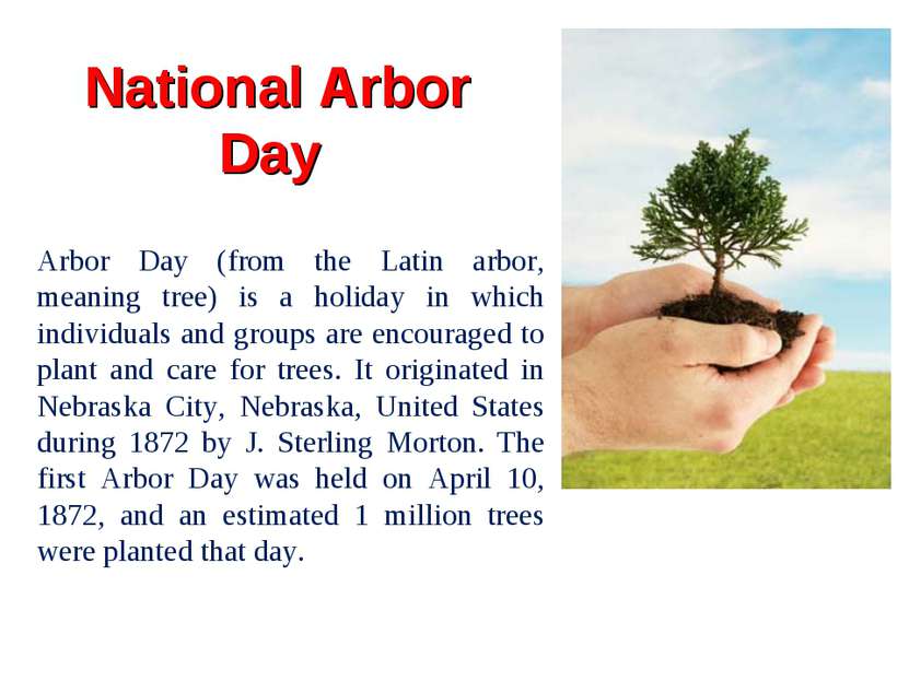 National Arbor Day Arbor Day (from the Latin arbor, meaning tree) is a holida...