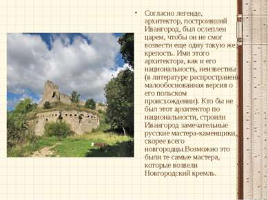 Согласно легенде, архитектор, построивший Ивангород, был ослеплен царем, чтоб...