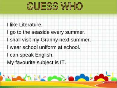 I like Literature. I go to the seaside every summer. I shall visit my Granny ...