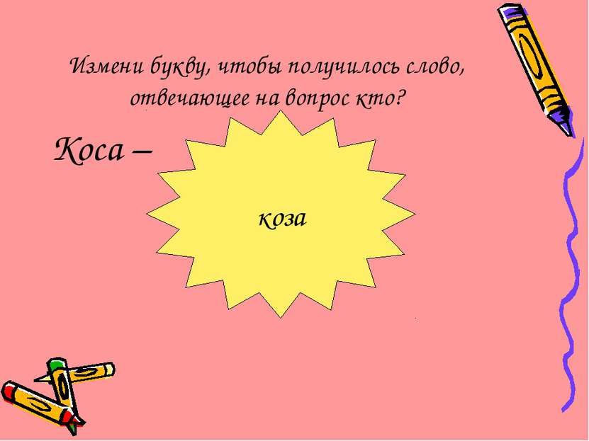 Измени букву, чтобы получилось слово, отвечающее на вопрос кто? Коса – коза