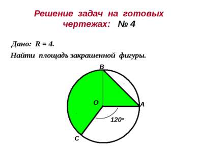 Решение задач на готовых чертежах: № 4 Дано: R = 4. Найти площадь закрашенной...