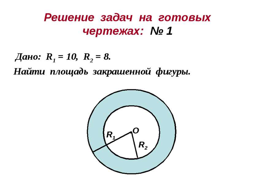Решение задач на готовых чертежах: № 1 Дано: R1 = 10, R2 = 8. Найти площадь з...