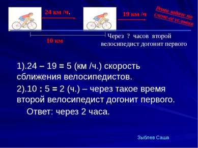 1).24 – 19 = 5 (км /ч.) скорость сближения велосипедистов. 2).10 : 5 = 2 (ч.)...