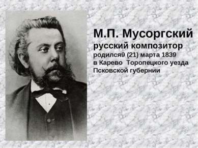 М.П. Мусоргский русский композитор родился9 (21) марта 1839 в Карево Торопецк...