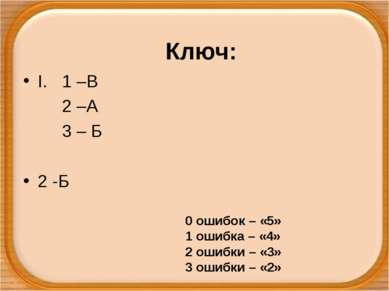 Ключ: I. 1 –В 2 –А 3 – Б 2 -Б 0 ошибок – «5» 1 ошибка – «4» 2 ошибки – «3» 3 ...