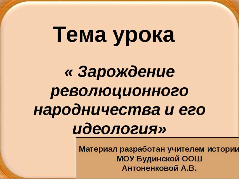 Тема урока « Зарождение революционного народничества и его идеология» Материа...