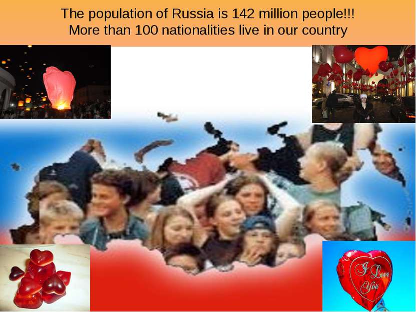 The population of Russia is 142 million people!!! More than 100 nationalities...