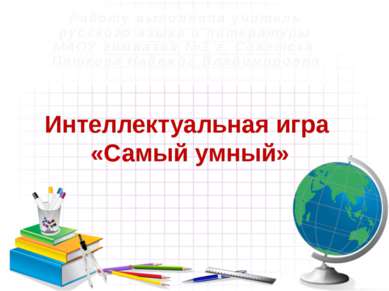 Интеллектуальная игра «Самый умный» Работу выполнила учитель русского языка и...