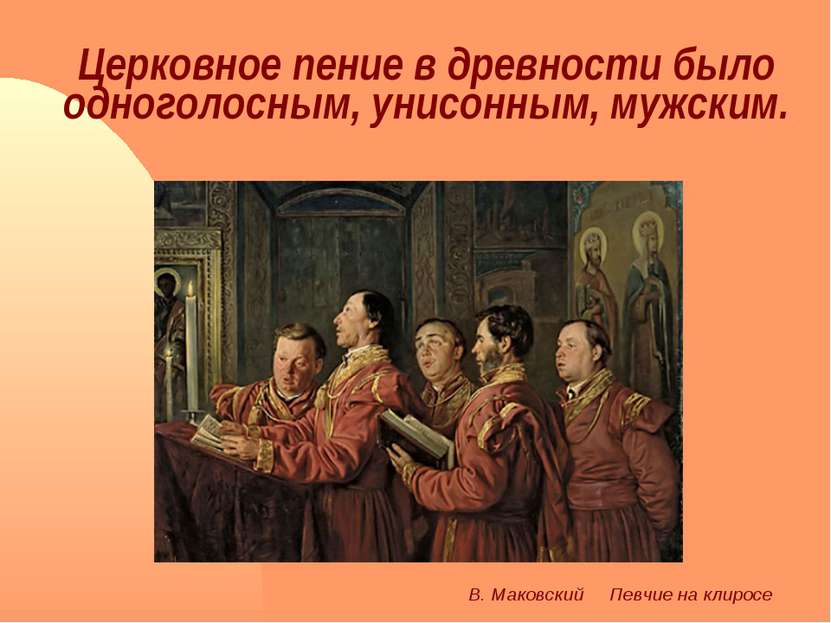 Церковное пение в древности было одноголосным, унисонным, мужским. В. Маковск...