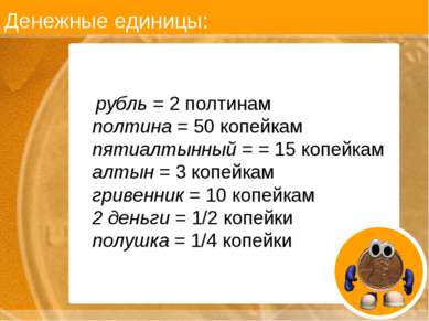 Денежные единицы: рубль = 2 полтинам полтина = 50 копейкам пятиалтынный = = 1...