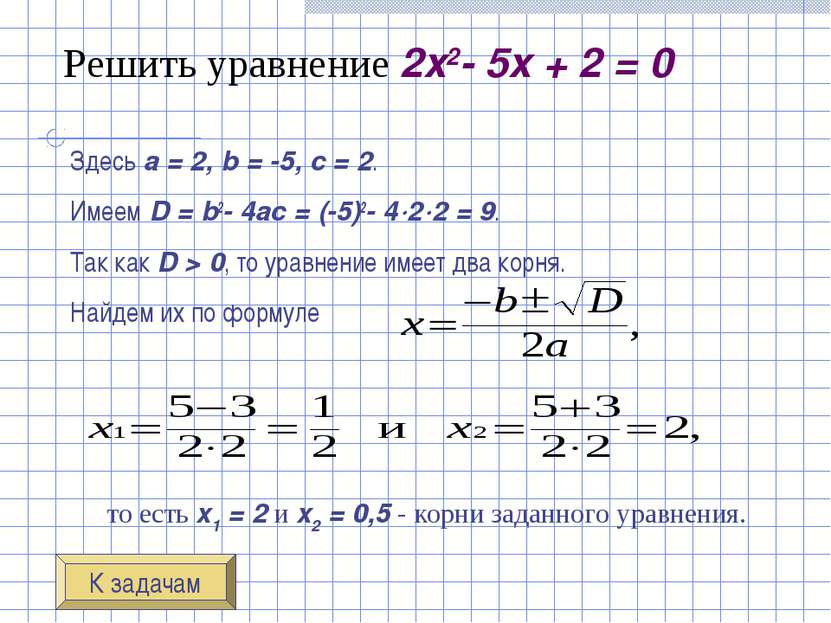 Решить уравнение 2x2- 5x + 2 = 0 Здесь a = 2, b = -5, c = 2. Имеем D = b2- 4a...