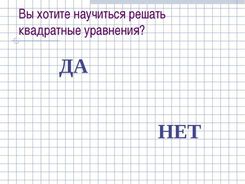 Вы хотите научиться решать квадратные уравнения? ДА НЕТ