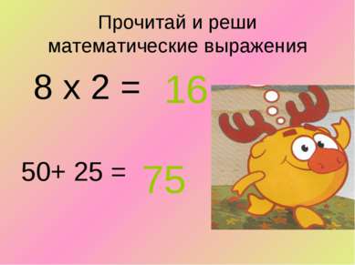 Прочитай и реши математические выражения 16 50+ 25 = 75 8 х 2 =