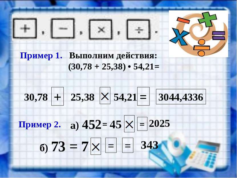 Пример 1. Выполним действия: (30,78 + 25,38) • 54,21= 30,78 + 25,38 54,21 = 3...