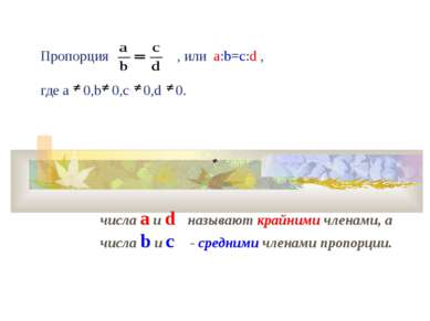 Пропорция , или а:b=c:d , где a 0,b 0,c 0,d 0. числа a и d называют крайними ...
