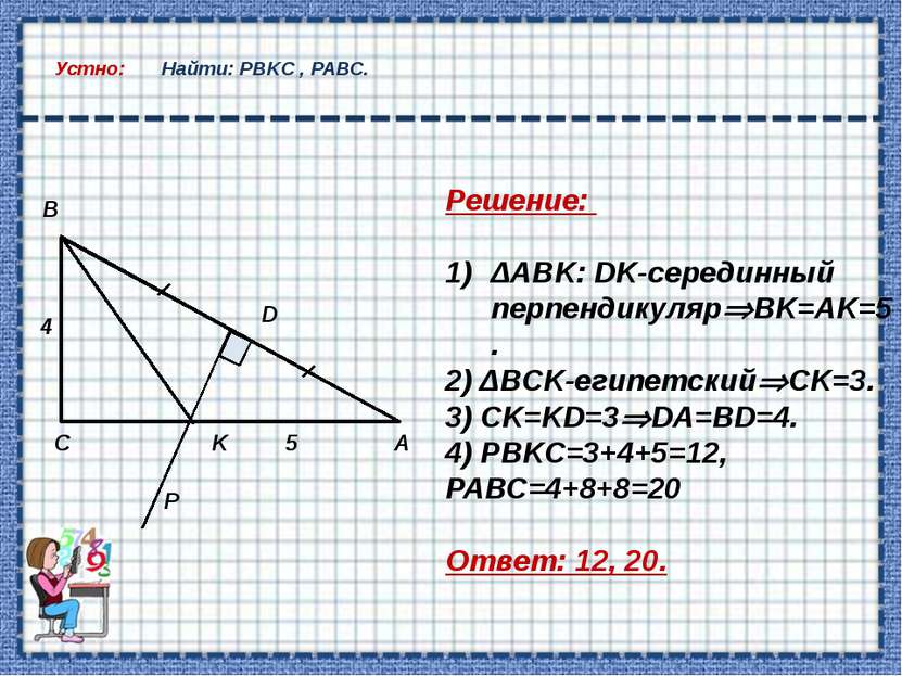 Устно: Найти: РВKС , РАВС. Решение: ΔABK: DK-серединный перпендикуляр BK=AK=5...