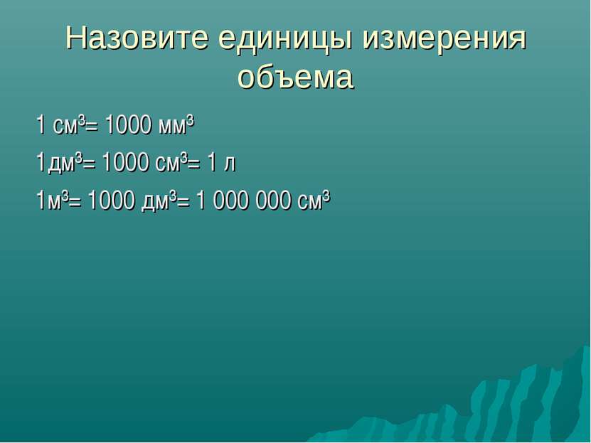 Назовите единицы измерения объема 1 см³= 1000 мм³ 1дм³= 1000 см³= 1 л 1м³= 10...