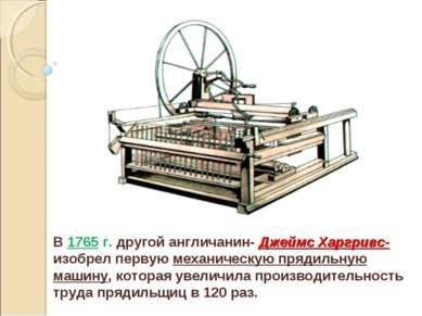В 1765 г. другой англичанин- Джеймс Харгривс- изобрел первую механическую пря...