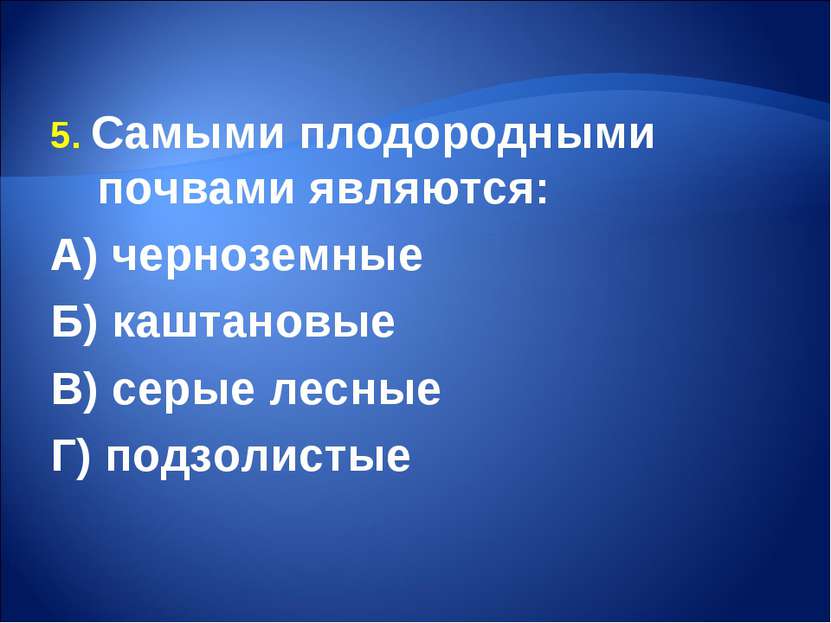 5. Самыми плодородными почвами являются: А) черноземные Б) каштановые В) серы...