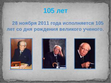 105 лет 28 ноября 2011 года исполняется 105 лет со дня рождения великого учен...