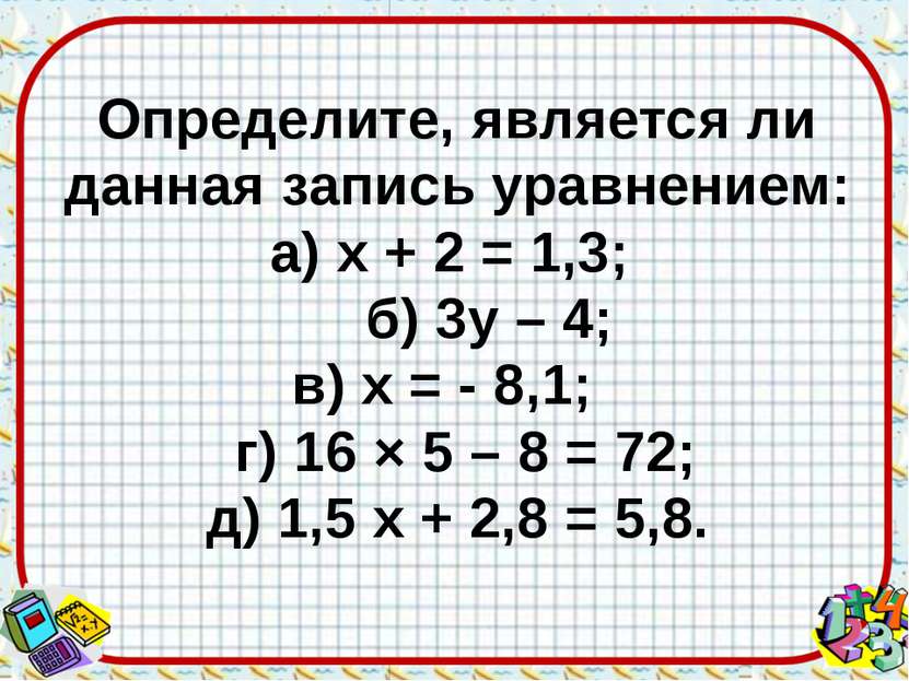 Определите, является ли данная запись уравнением: а) х + 2 = 1,3; б) 3у – 4; ...