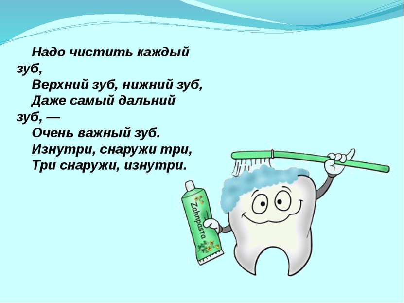 Надо чистить каждый зуб,     Верхний зуб, нижний зуб,     Даже самый дальний ...