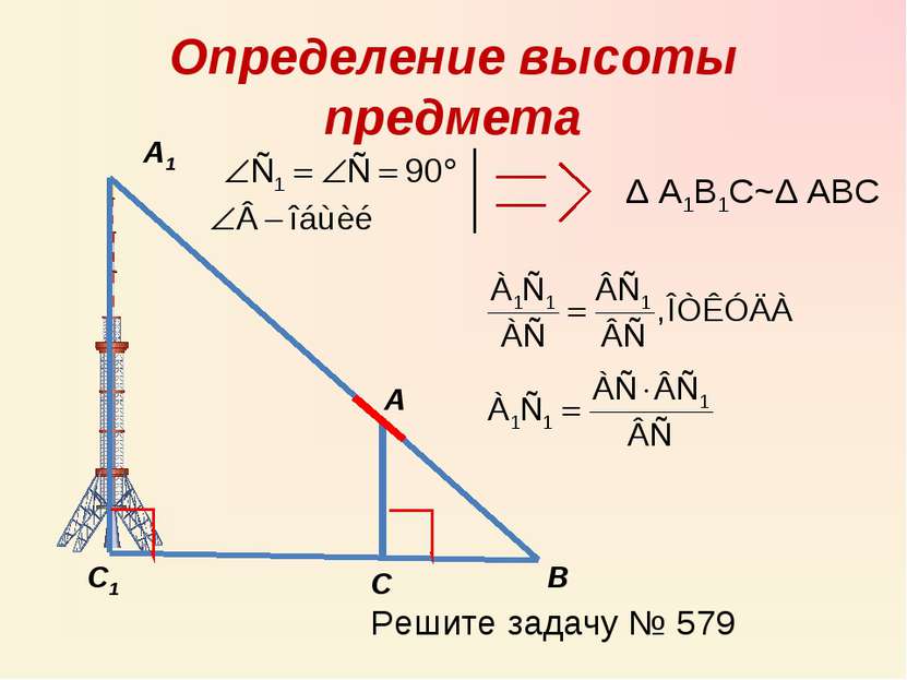 Определение высоты предмета А А1 С С1 В Δ А1В1С~Δ АВС Решите задачу № 579