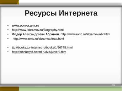 Ресурсы Интернета www.pomorzem.ru http://www.fabramov.ru/Biography.html Федор...