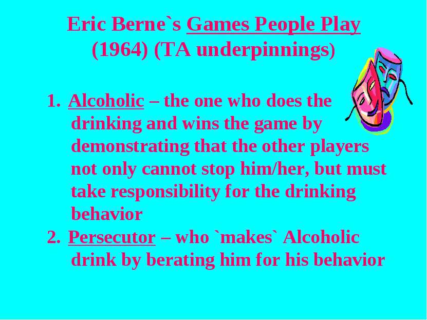 Eric Berne`s Games People Play (1964) (TA underpinnings) Alcoholic – the one ...