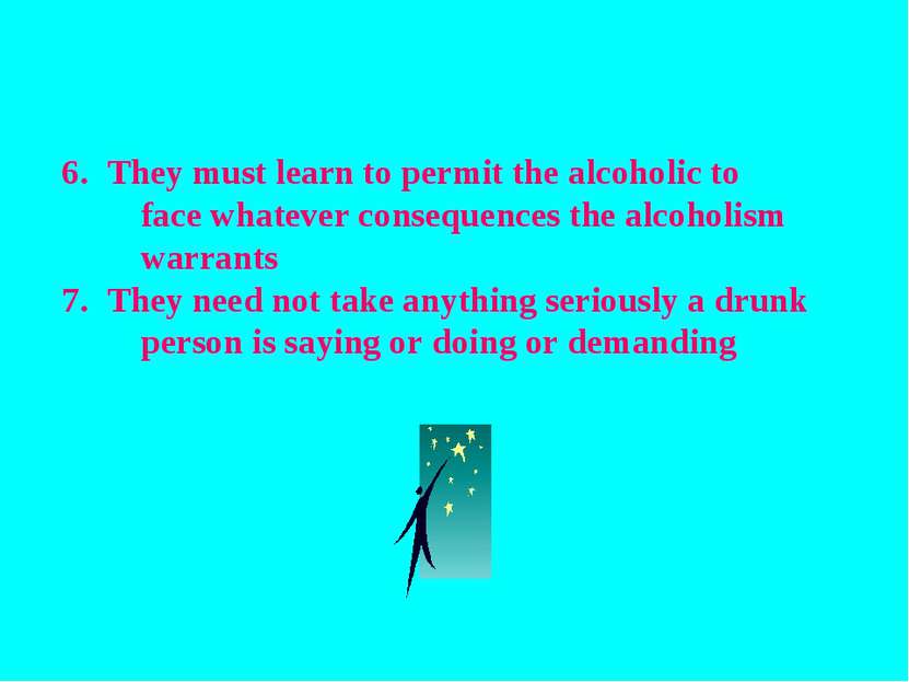 They must learn to permit the alcoholic to face whatever consequences the alc...