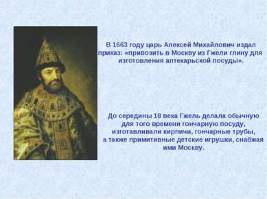 В 1663 году царь Алексей Михайлович издал приказ: «привозить в Москву из Гжел...