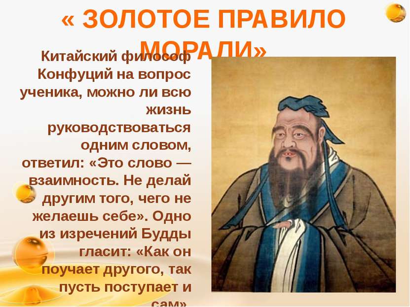 « ЗОЛОТОЕ ПРАВИЛО МОРАЛИ» Китайский философ Конфуций на вопрос ученика, можно...