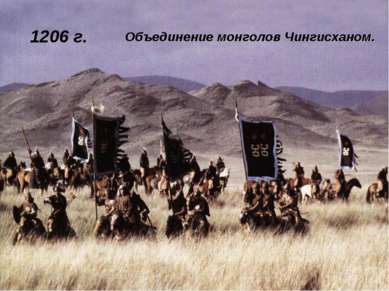 1206 г. Объединение монголов Чингисханом.