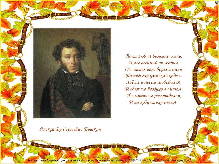 Александр Сергеевич Пушкин Поэт любил безумно осень, И лес осенний он любил. ...
