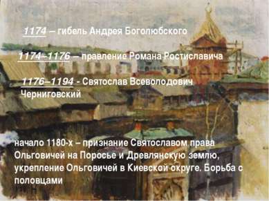 1174 – гибель Андрея Боголюбского 1174–1176 – правление Романа Ростиславича 1...