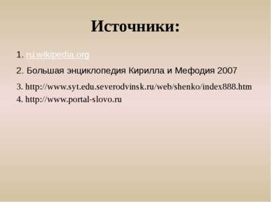 Источники: 1. ru.wikipedia.org 2. Большая энциклопедия Кирилла и Мефодия 2007...