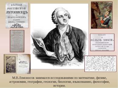 М.В.Ломоносов занимался исследованиями по математике, физике, астрономии, гео...