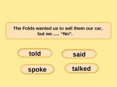 The Folds wanted us to sell them our car, but we ..... “No”.      told spoke ...