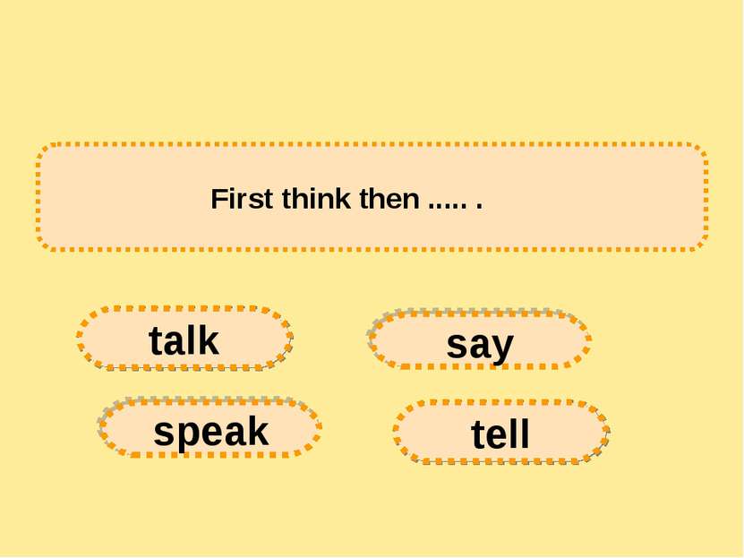  First think then ..... .      say tell speak talk