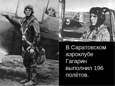 В Саратовском аэроклубе Гагарин выполнил 196 полётов.