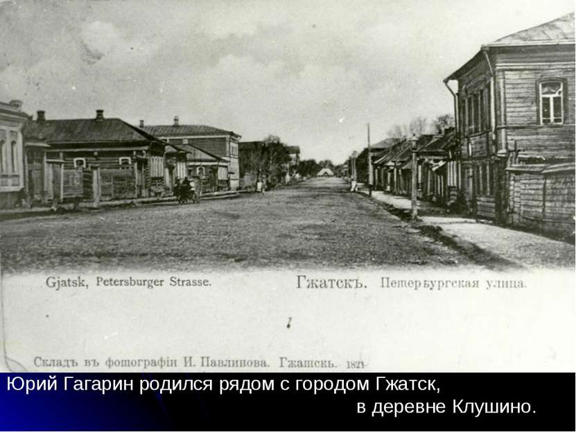 Юрий Гагарин родился рядом с городом Гжатск, в деревне Клушино.