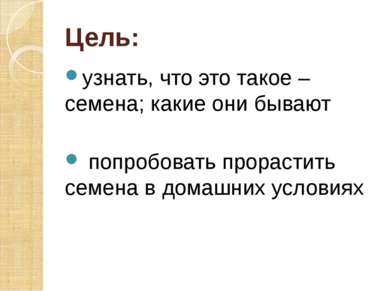 Цель: узнать, что это такое – семена; какие они бывают попробовать прорастить...