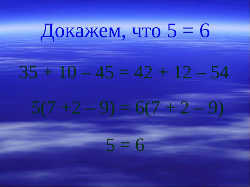 Докажем, что 5 = 6 35 + 10 – 45 = 42 + 12 – 54 5(7 +2 – 9) = 6(7 + 2 – 9) 5 = 6