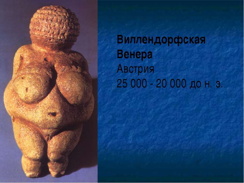 Виллендорфская Венера Австрия 25 000 - 20 000 до н. э.