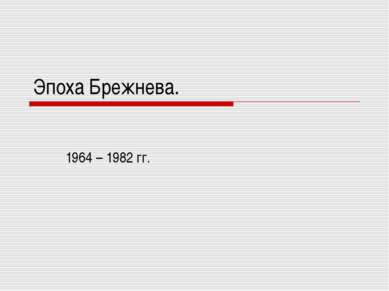 Эпоха Брежнева. 1964 – 1982 гг.